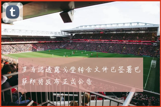 罗马诺透露戈登转会文件已签署巴萨即将发布正式公告
