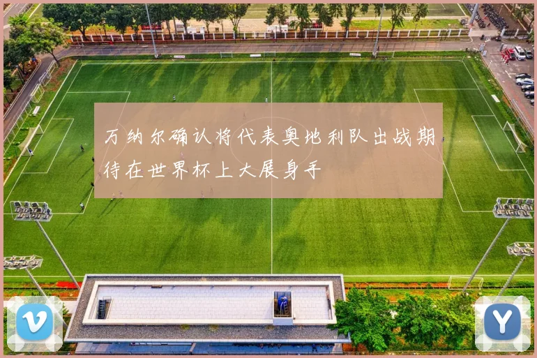 万纳尔确认将代表奥地利队出战期待在世界杯上大展身手