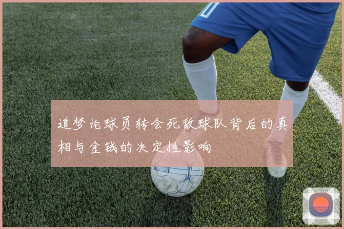 追梦论球员转会死敌球队背后的真相与金钱的决定性影响