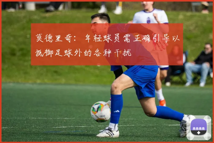 莫德里奇：年轻球员需正确引导以抵御足球外的各种干扰