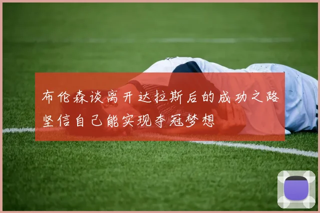 布伦森谈离开达拉斯后的成功之路坚信自己能实现夺冠梦想