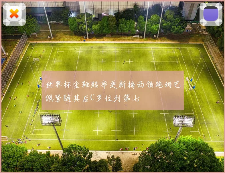 世界杯金靴赔率更新梅西领跑姆巴佩紧随其后C罗位列第七