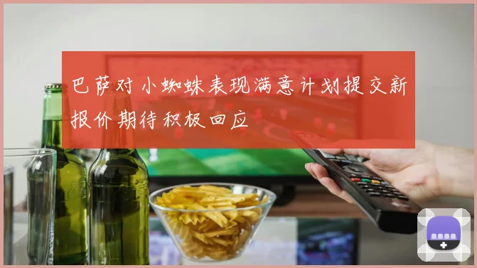 巴萨对小蜘蛛表现满意计划提交新报价期待积极回应