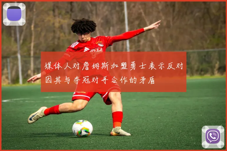 媒体人对詹姆斯加盟勇士表示反对因其与夺冠对手合作的矛盾