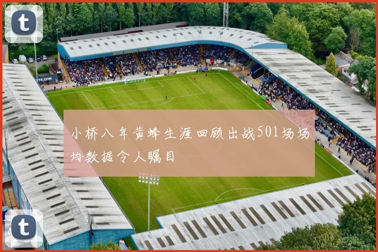 小桥八年黄蜂生涯回顾出战501场场均数据令人瞩目