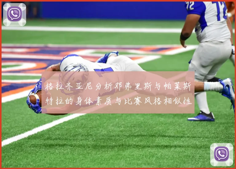 格拉齐亚尼分析邓弗里斯与帕莱斯特拉的身体素质与比赛风格相似性