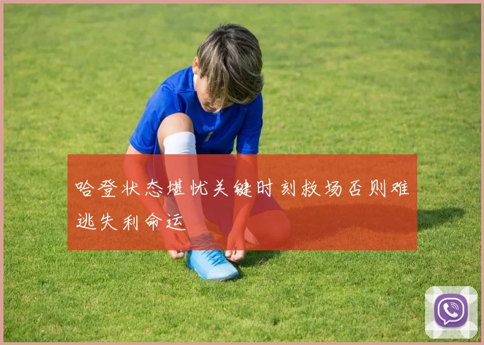 哈登状态堪忧关键时刻救场否则难逃失利命运