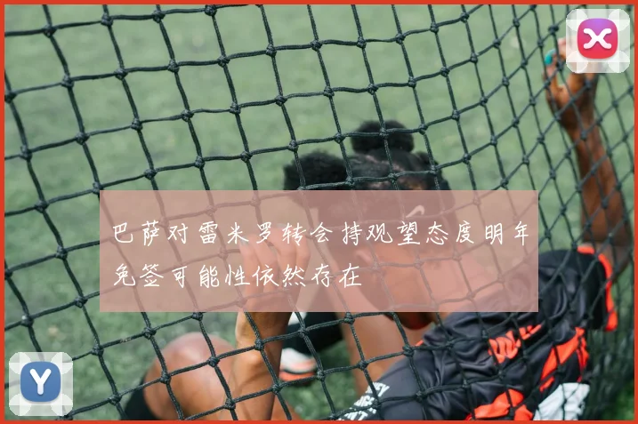 巴萨对雷米罗转会持观望态度明年免签可能性依然存在