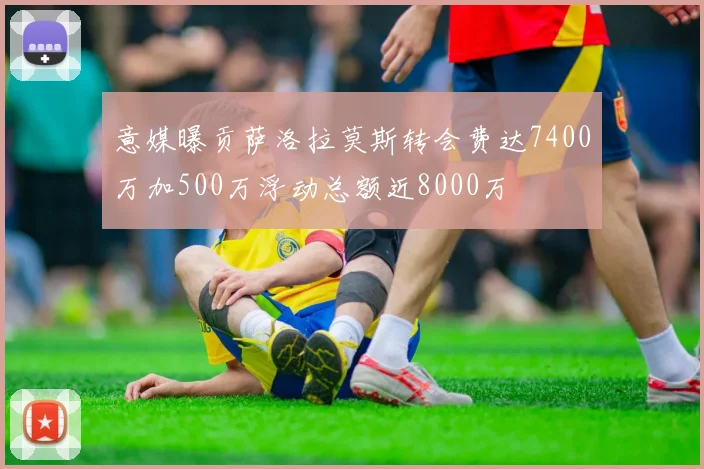 意媒曝贡萨洛拉莫斯转会费达7400万加500万浮动总额近8000万
