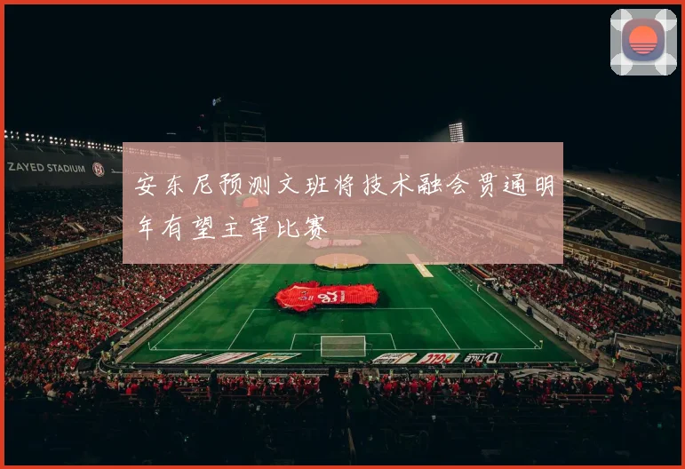 安东尼预测文班将技术融会贯通明年有望主宰比赛