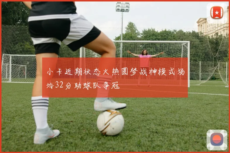 小卡近期状态火热圆梦战神模式场均32分助球队争冠
