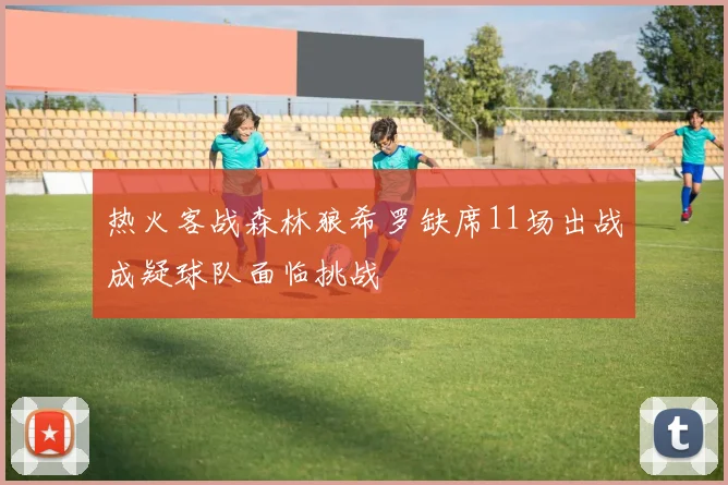 热火客战森林狼希罗缺席11场出战成疑球队面临挑战